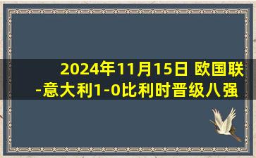 2024年11月15日 欧国联-意大利1-0比利时晋级八强 托纳利破门雷特吉失单刀